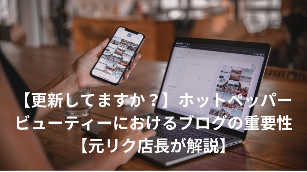 【更新してますか？】ホットペッパービューティーにおけるブログの重要性【元リク店長が解説】