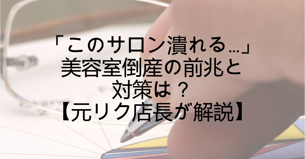 この美容室潰れる…」サロン倒産の前兆と、事前にできる対策を徹底解説 