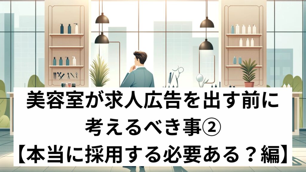 美容室が求人広告を出す前に考えるべき事②【本当に採用する必要ある？編】