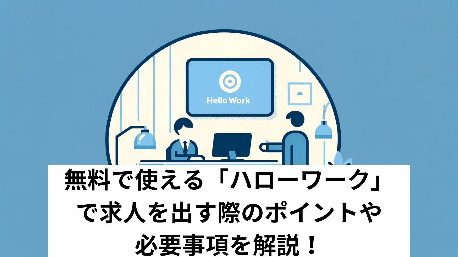 無料で使える「ハローワーク」で求人を出す際のポイントや必要事項を解説！